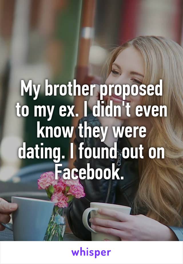 My brother proposed to my ex. I didn't even know they were dating. I found out on Facebook. 