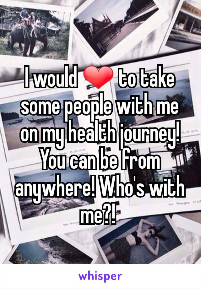I would ❤ to take some people with me on my health journey! You can be from anywhere! Who's with me?! 