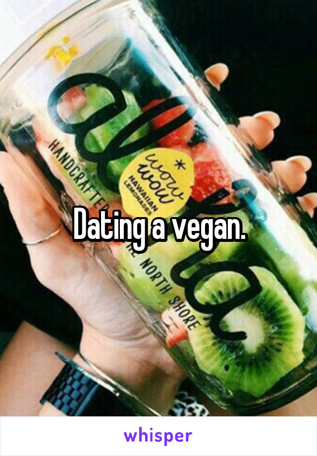 Dating a vegan.