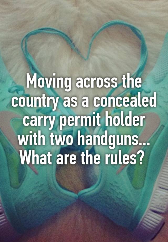 Moving across the country as a concealed carry permit holder with two handguns... What are the rules? 