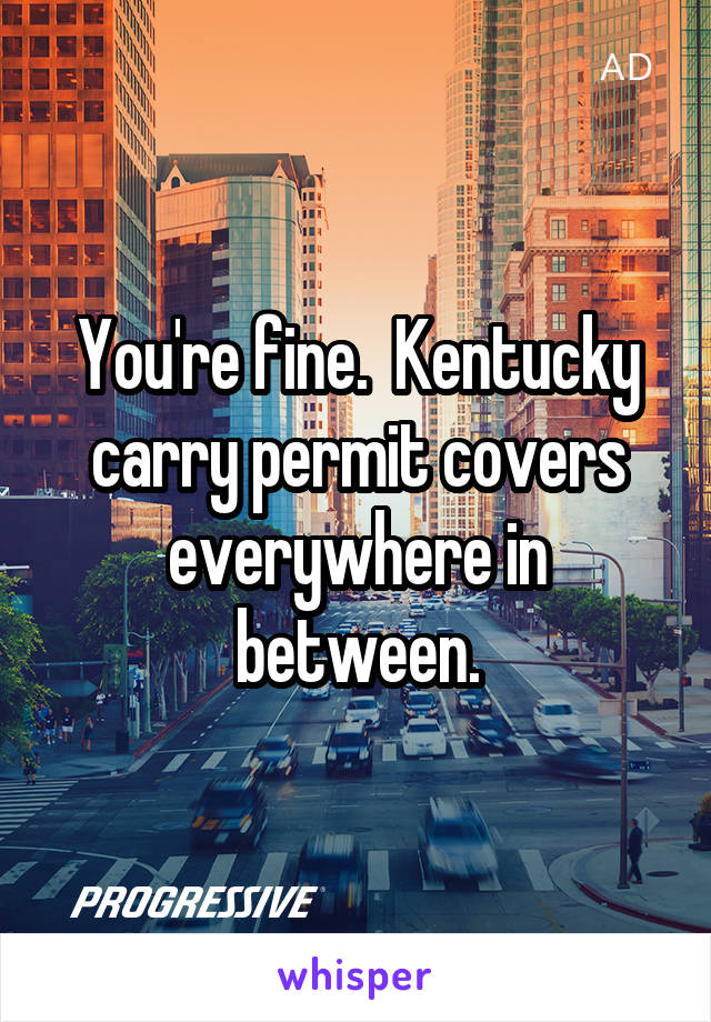 You're fine.  Kentucky carry permit covers everywhere in between.