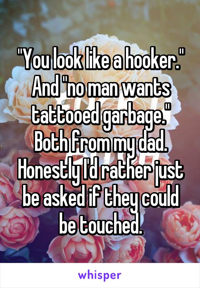 "You look like a hooker." And "no man wants tattooed garbage." Both from my dad.
Honestly I'd rather just be asked if they could be touched.