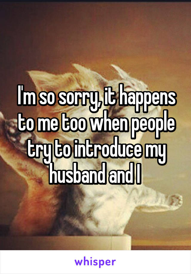 I'm so sorry, it happens to me too when people try to introduce my husband and I 