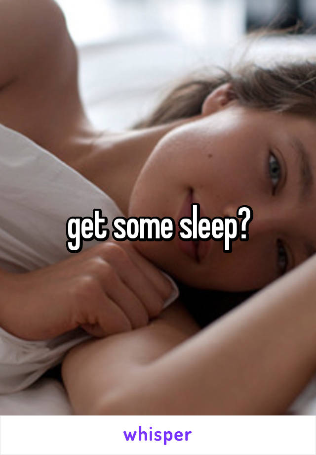 get some sleep?