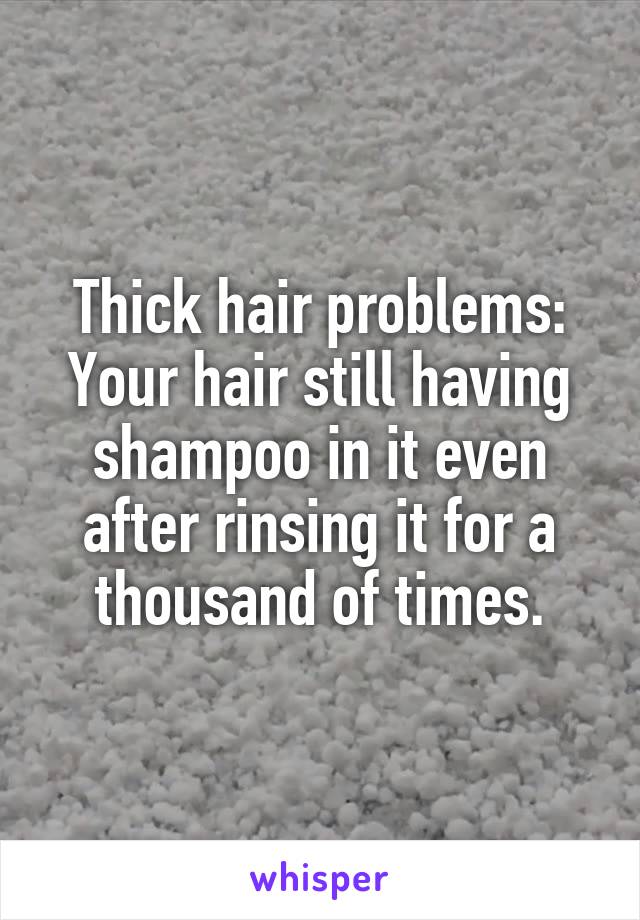 Thick hair problems:
Your hair still having shampoo in it even after rinsing it for a thousand of times.