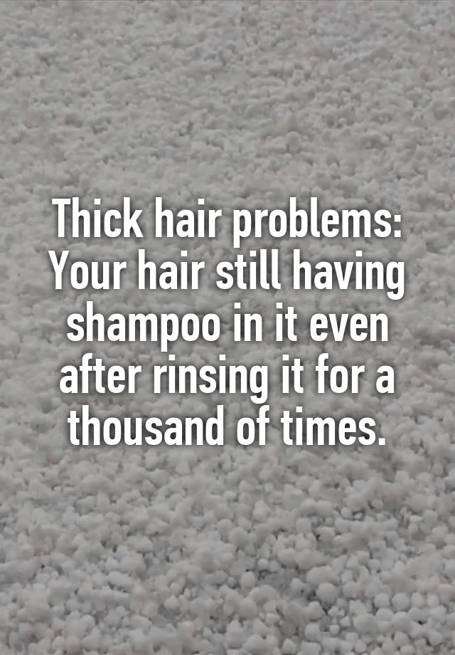 Thick hair problems:
Your hair still having shampoo in it even after rinsing it for a thousand of times.