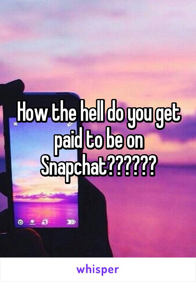 How the hell do you get paid to be on Snapchat??????