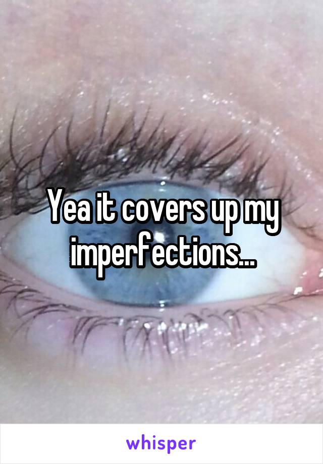 Yea it covers up my imperfections...