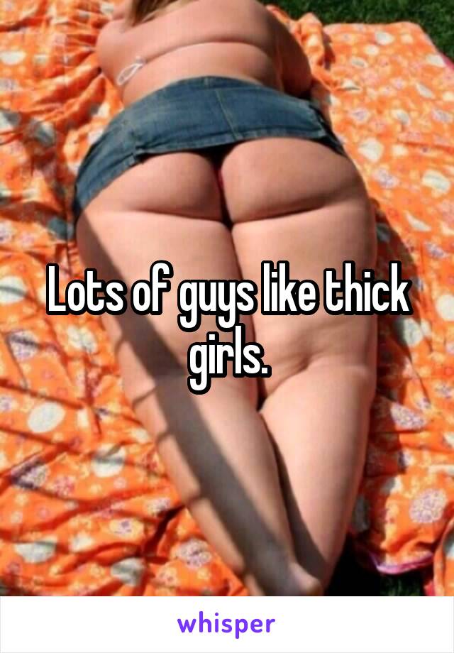 Lots of guys like thick girls.