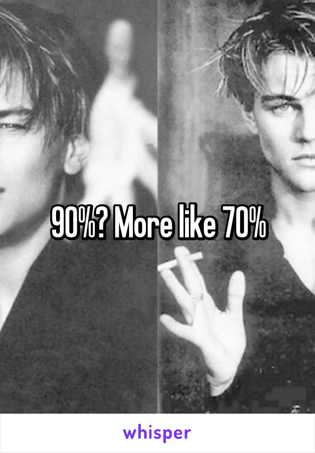 90%? More like 70%