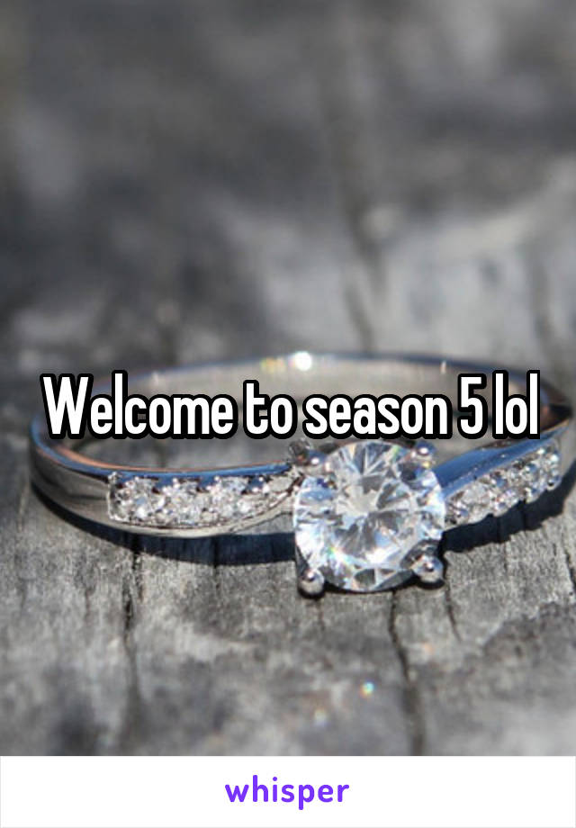 Welcome to season 5 lol