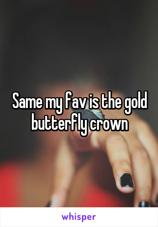 Same my fav is the gold butterfly crown