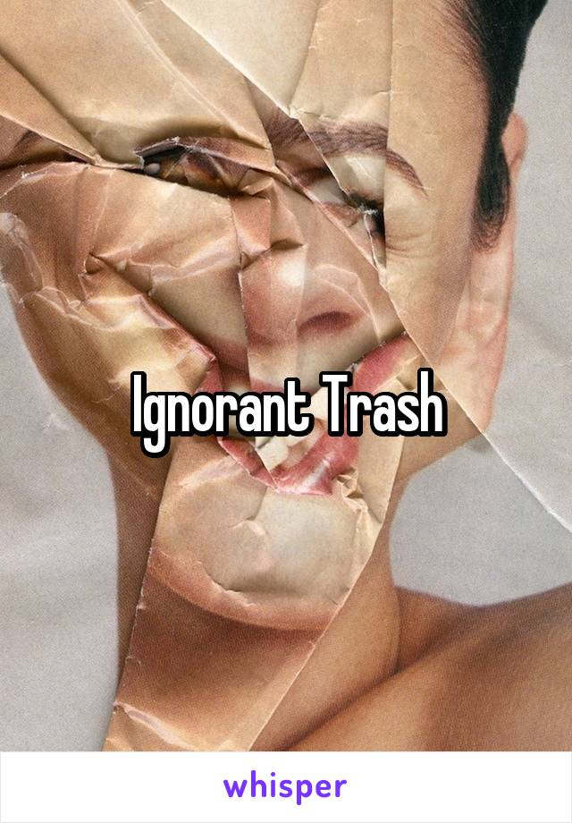 Ignorant Trash