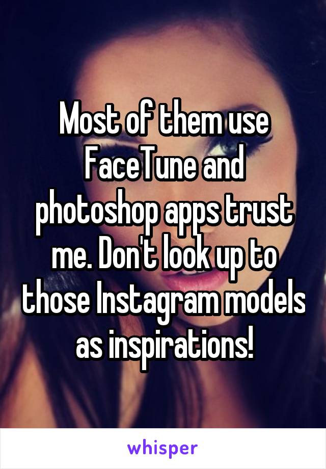 Most of them use FaceTune and photoshop apps trust me. Don't look up to those Instagram models as inspirations!