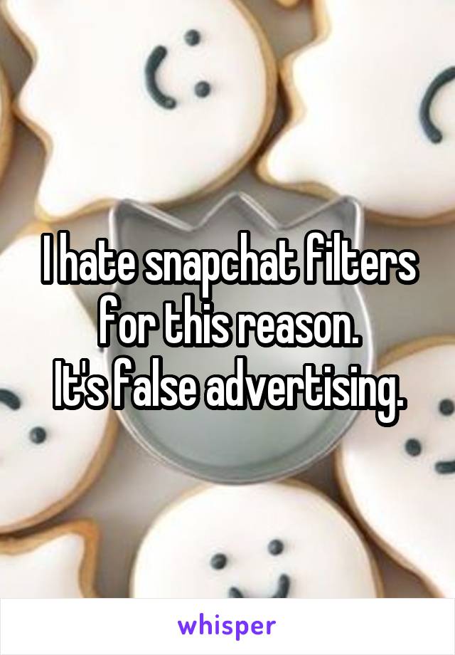 I hate snapchat filters for this reason.
It's false advertising.