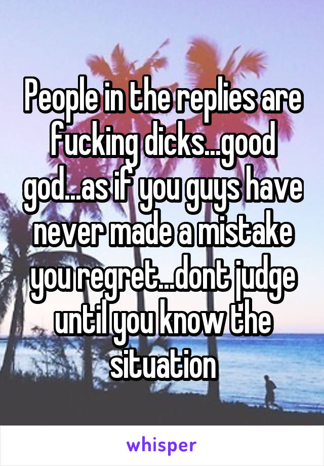 People in the replies are fucking dicks...good god...as if you guys have never made a mistake you regret...dont judge until you know the situation