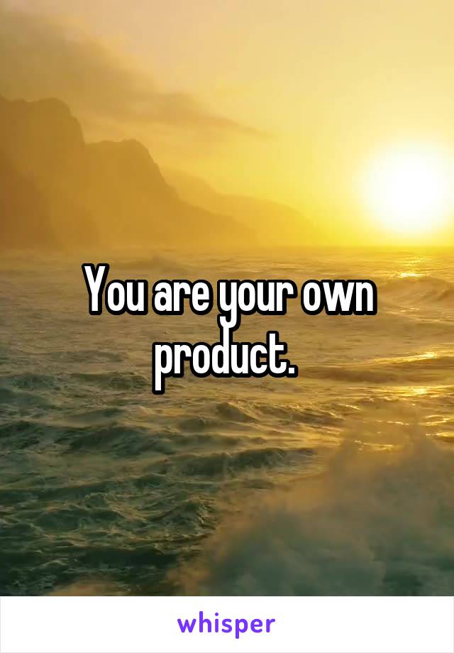 You are your own product. 