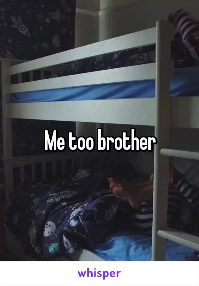 Me too brother