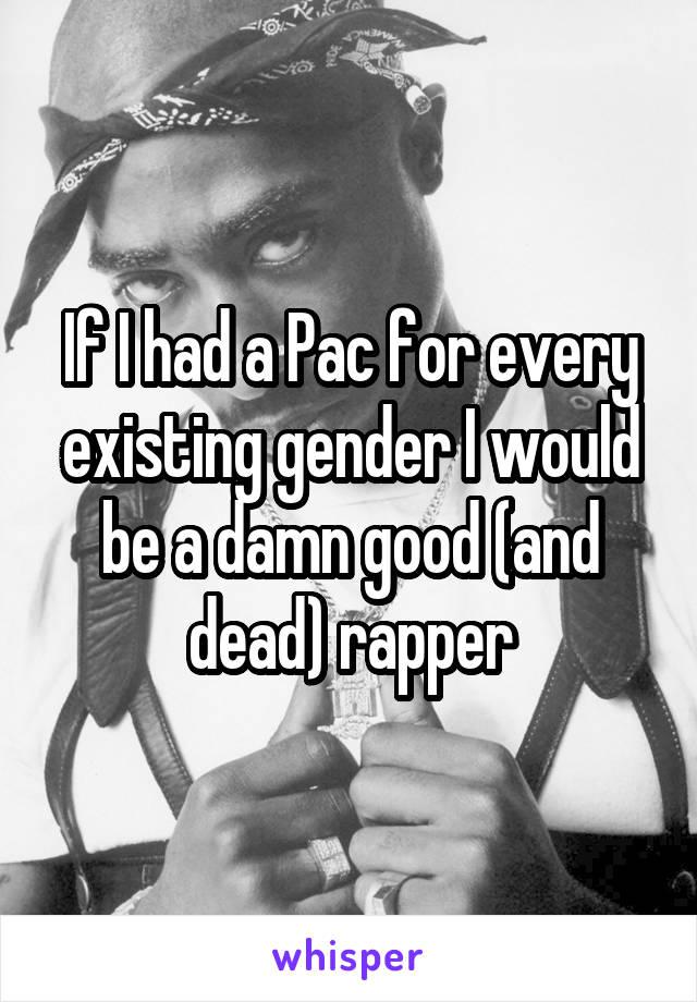 If I had a Pac for every existing gender I would be a damn good (and dead) rapper