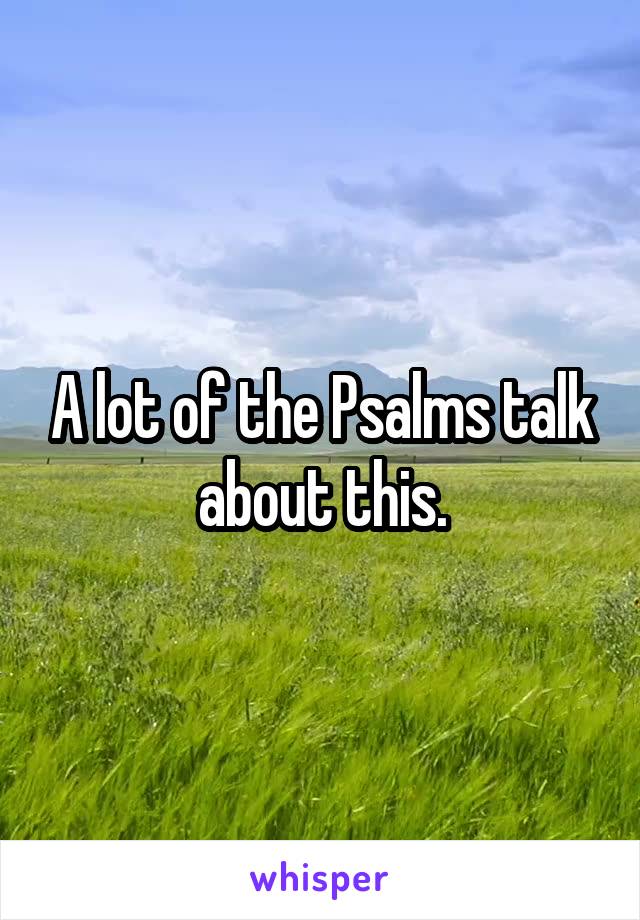 A lot of the Psalms talk about this.