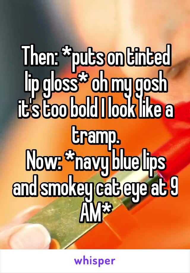 Then: *puts on tinted lip gloss* oh my gosh it's too bold I look like a tramp.
Now: *navy blue lips and smokey cat eye at 9 AM*