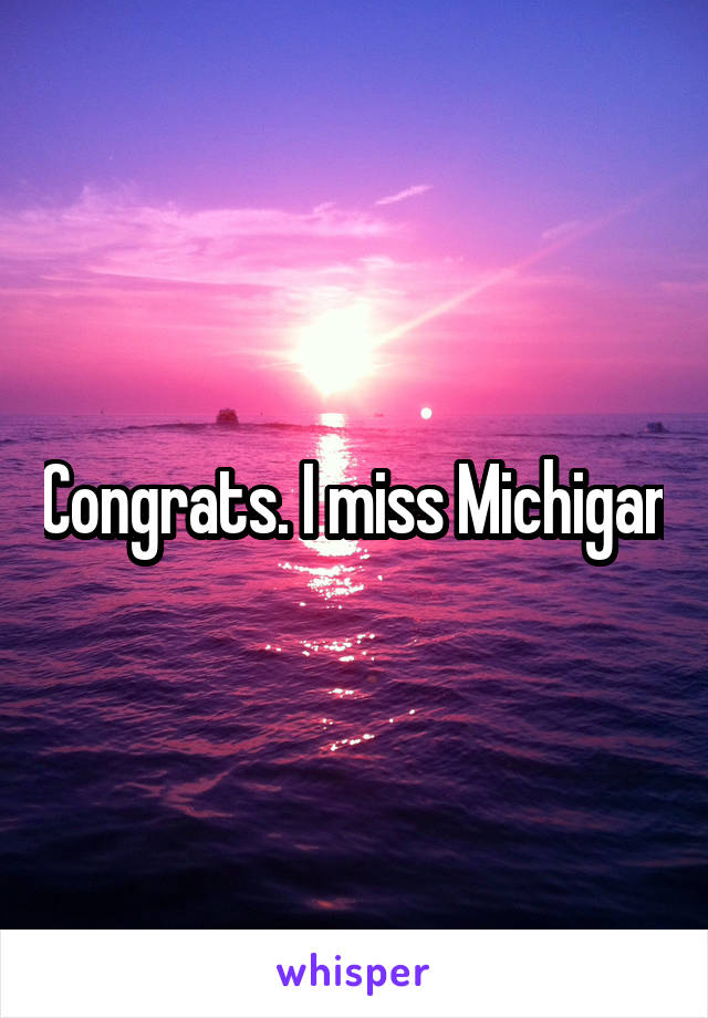 Congrats. I miss Michigan