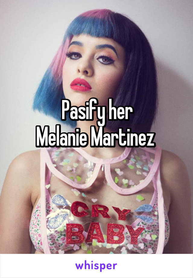 Pasify her
Melanie Martinez 
