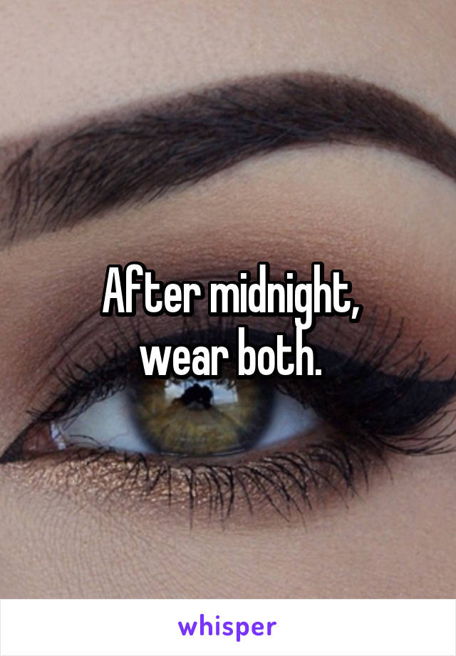 After midnight,
wear both.