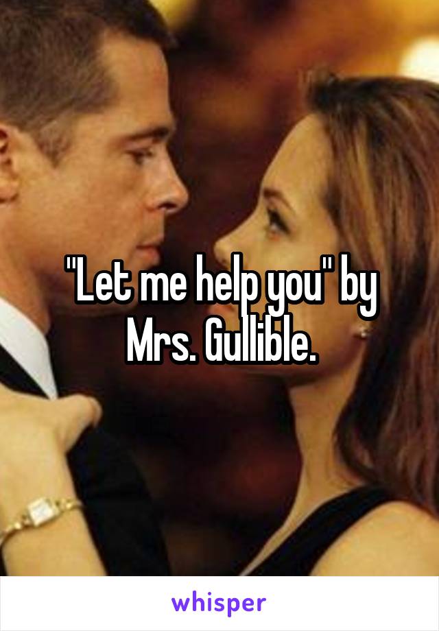 "Let me help you" by Mrs. Gullible.