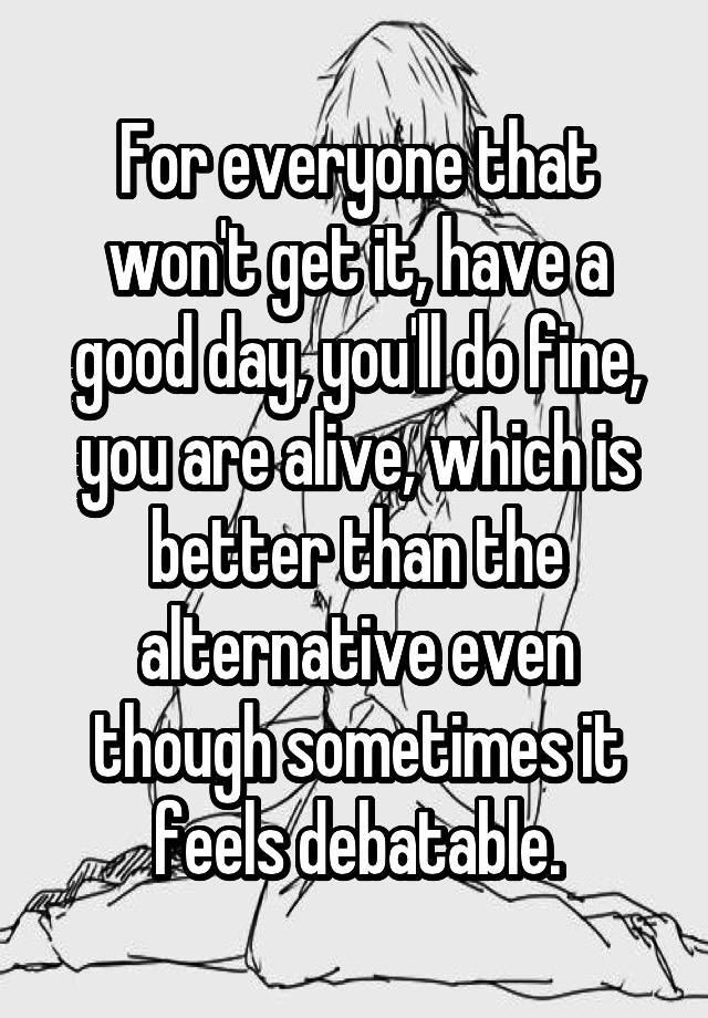 for-everyone-that-won-t-get-it-have-a-good-day-you-ll-do-fine-you