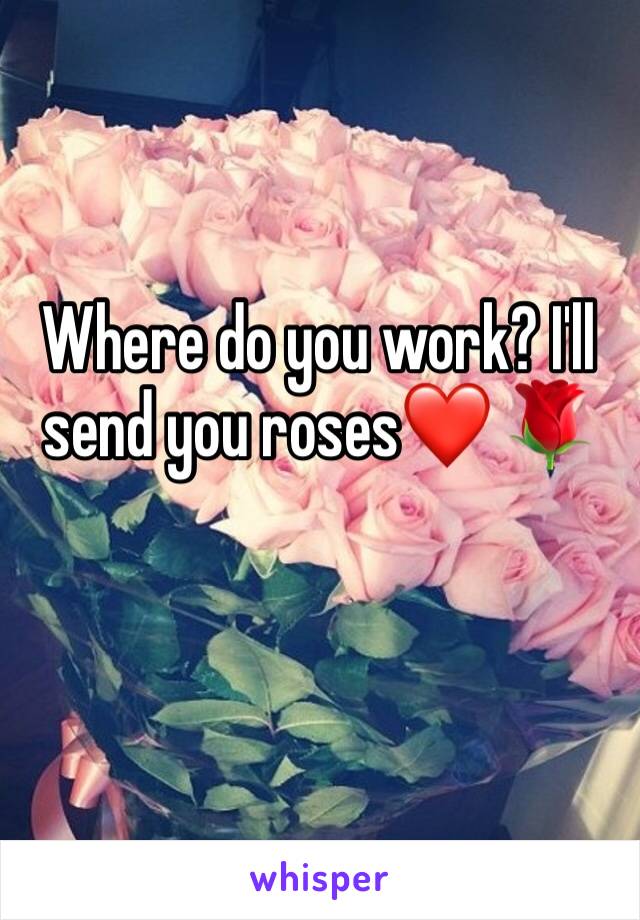 Where do you work? I'll send you roses❤️ 🌹