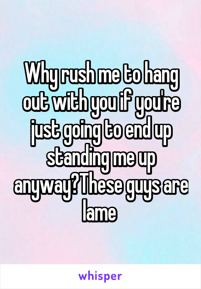 why-rush-me-to-hang-out-with-you-if-you-re-just-going-to-end-up