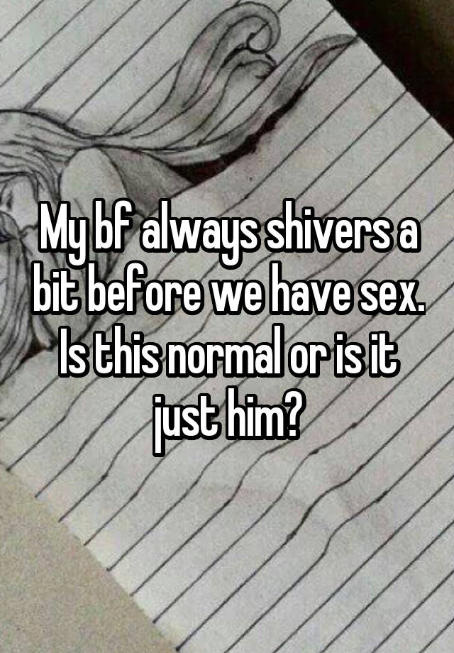 my-bf-always-shivers-a-bit-before-we-have-sex-is-this-normal-or-is-it