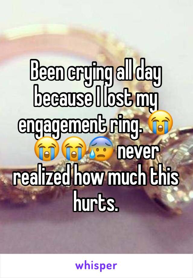 Been crying all day because I lost my engagement ring. 😭😭😭😰 never realized how much this hurts. 