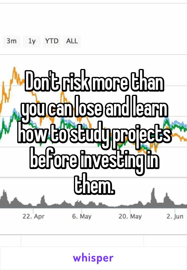 Don't risk more than you can lose and learn how to study projects before investing in them.