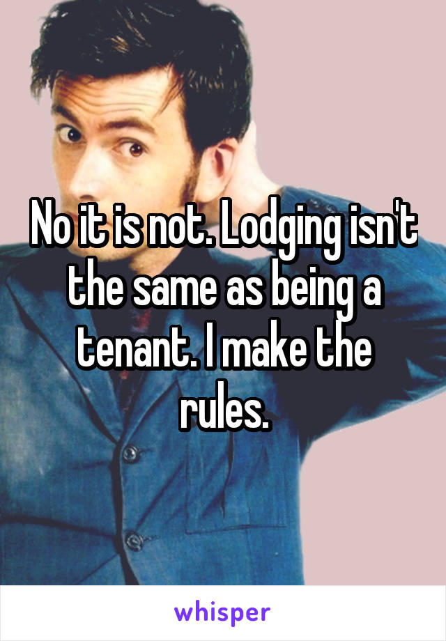 No it is not. Lodging isn't the same as being a tenant. I make the rules.