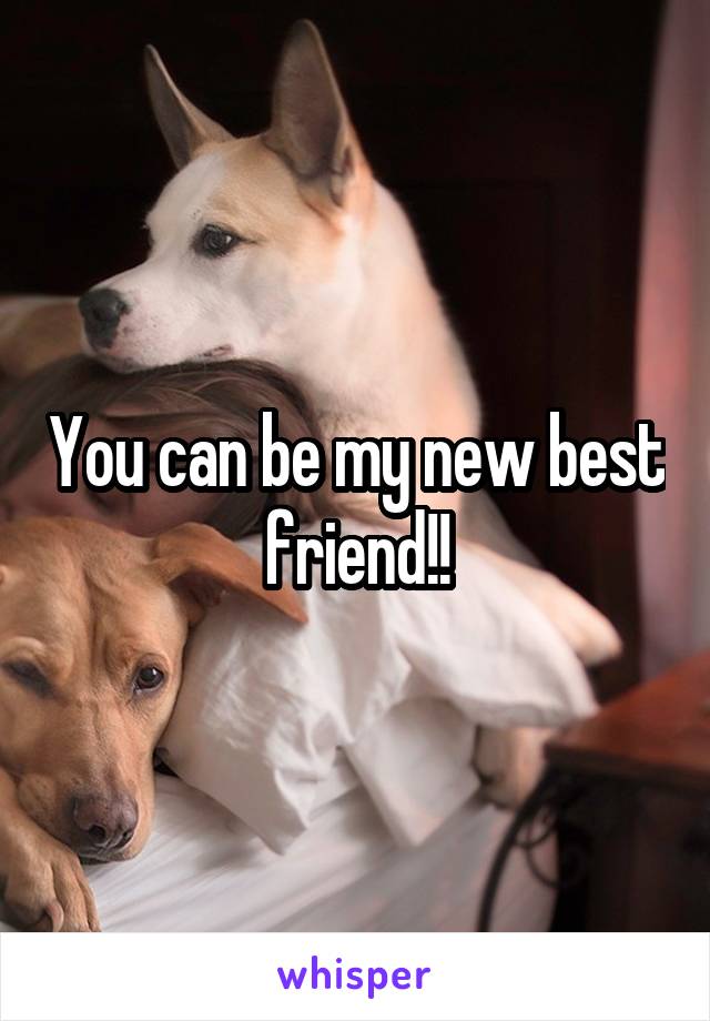 You can be my new best friend!!