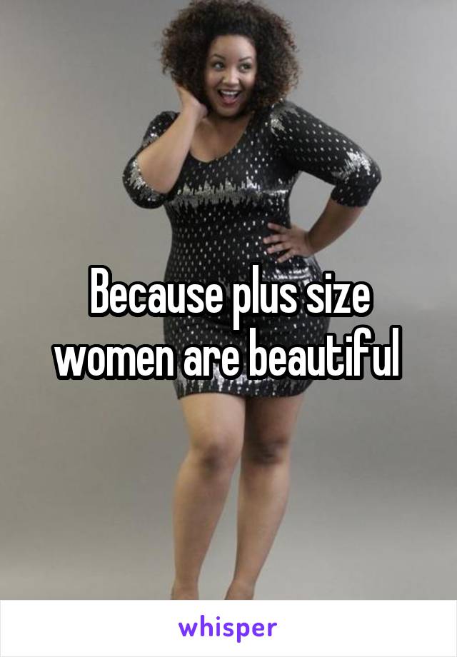 Because plus size women are beautiful 