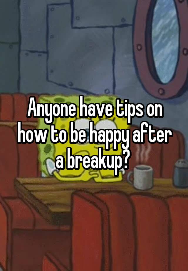 anyone-have-tips-on-how-to-be-happy-after-a-breakup