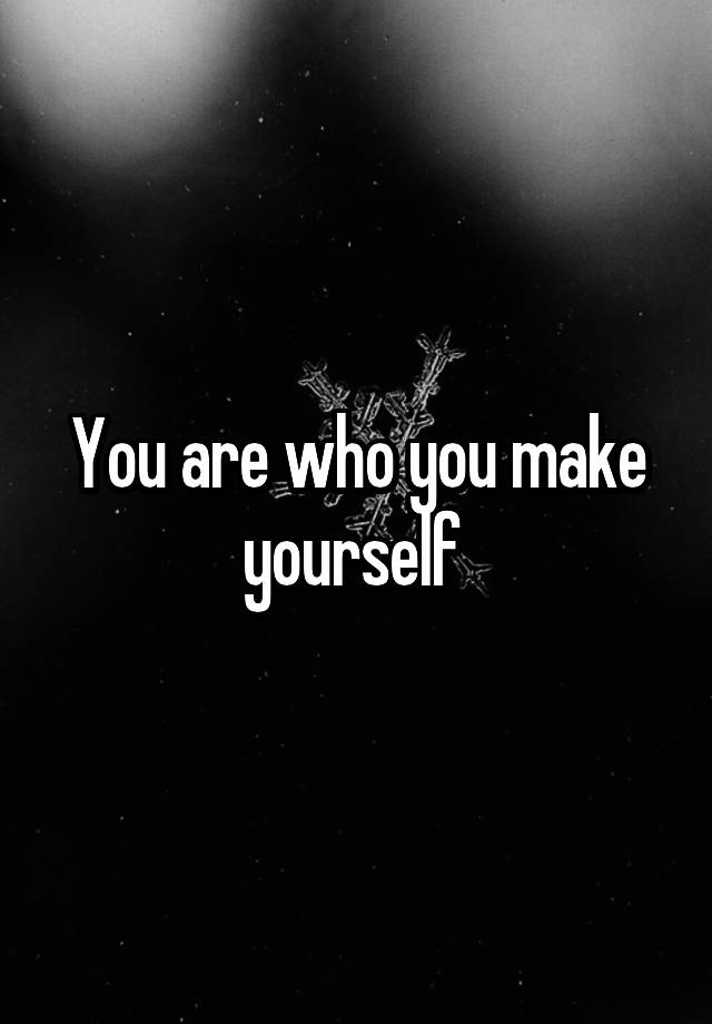 you-are-who-you-make-yourself