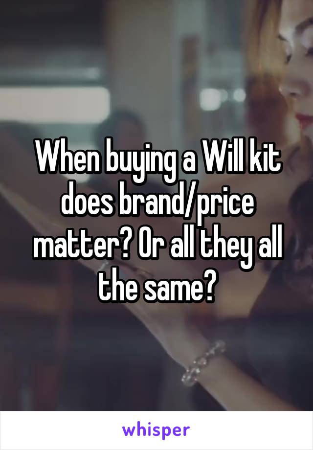When buying a Will kit does brand/price matter? Or all they all the same?