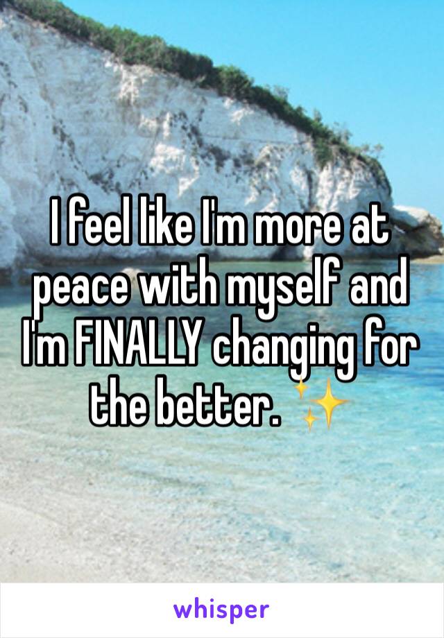 I feel like I'm more at peace with myself and I'm FINALLY changing for the better. ✨