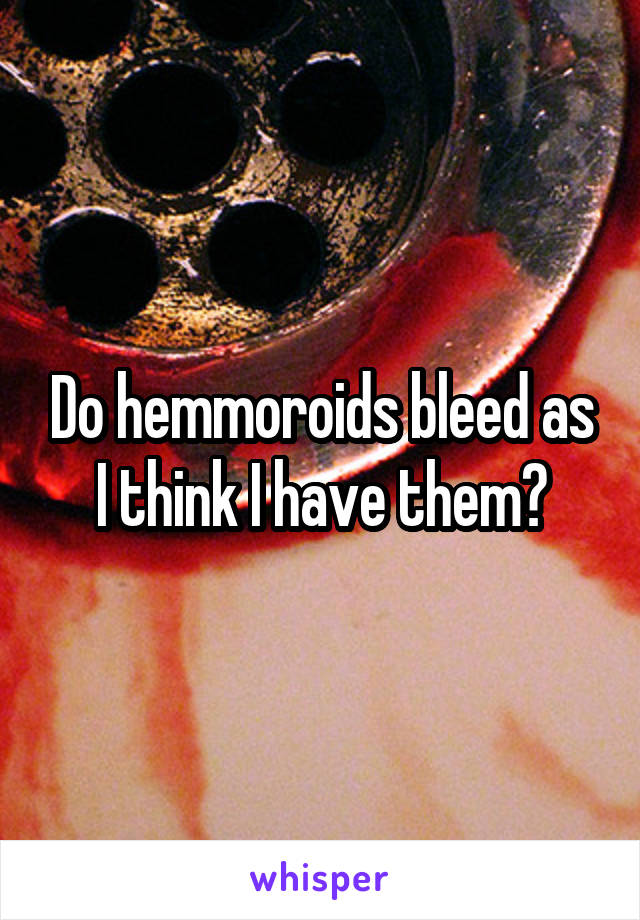 Do hemmoroids bleed as I think I have them?