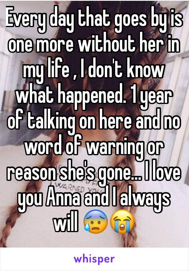Every day that goes by is one more without her in my life , I don't know what happened. 1 year of talking on here and no word of warning or reason she's gone... I love you Anna and I always will 😰😭