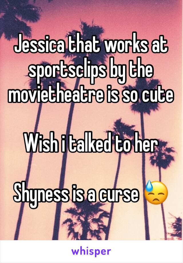 Jessica that works at sportsclips by the movietheatre is so cute

Wish i talked to her

Shyness is a curse 😓