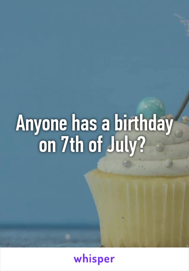 Anyone has a birthday on 7th of July? 