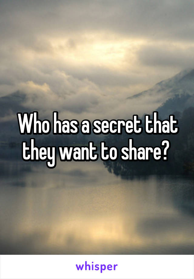 Who has a secret that they want to share? 
