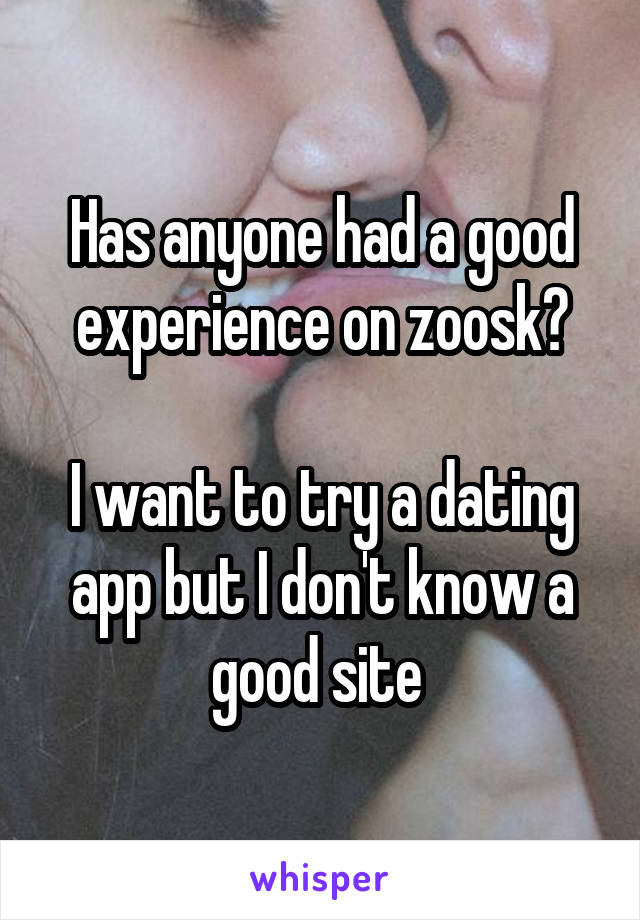 Has anyone had a good experience on zoosk?

I want to try a dating app but I don't know a good site 