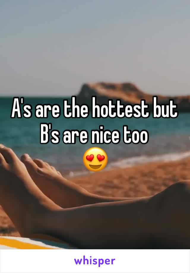 A's are the hottest but B's are nice too
😍