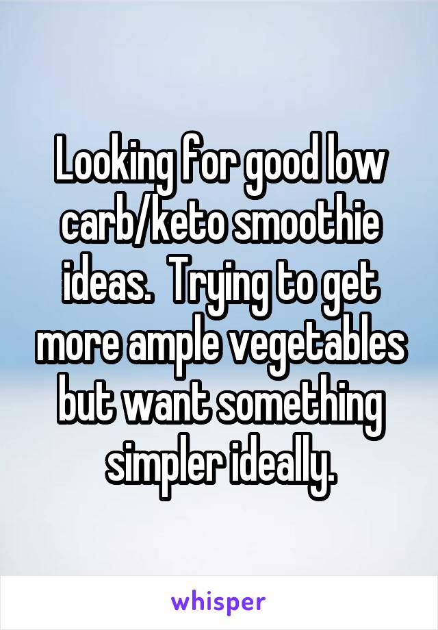 Looking for good low carb/keto smoothie ideas.  Trying to get more ample vegetables but want something simpler ideally.